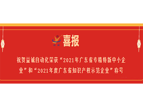 【喜報】祝賀益誠自動化榮獲“2021年廣東省專精特新中小企業(yè)”和“2021年度廣東省知識產權示范企業(yè)”稱號